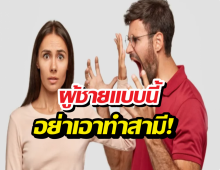 เช็กให้ชัวร์ก่อนรักจริง ผู้ชายแบบนี้ จะพาคุณเหนื่อยทั้งชีวิต